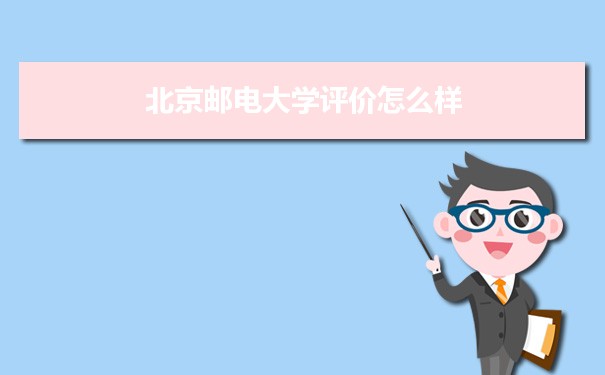 北京邮电大学评价怎么样好不好 附重点专业和校友口碑